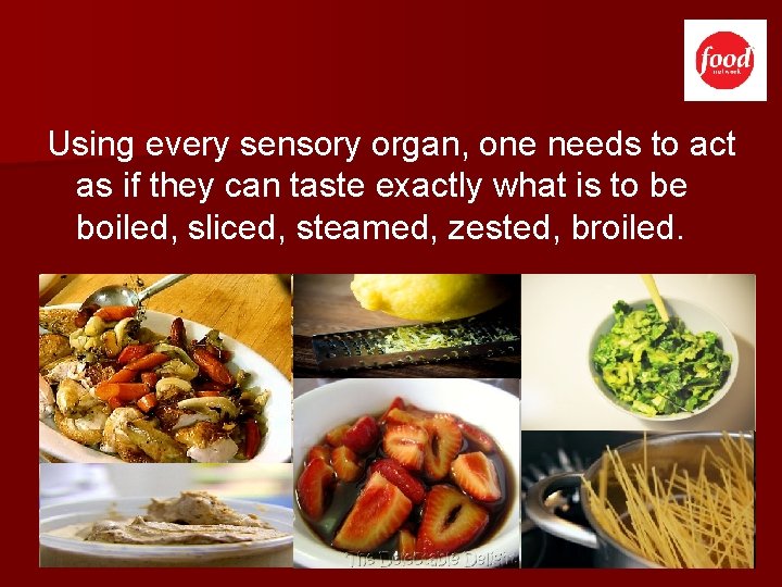 Using every sensory organ, one needs to act as if they can taste exactly