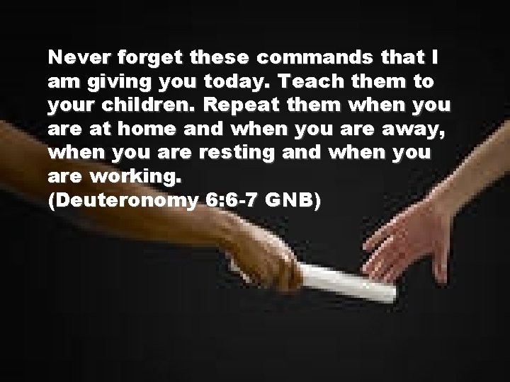 Never forget these commands that I am giving you today. Teach them to your