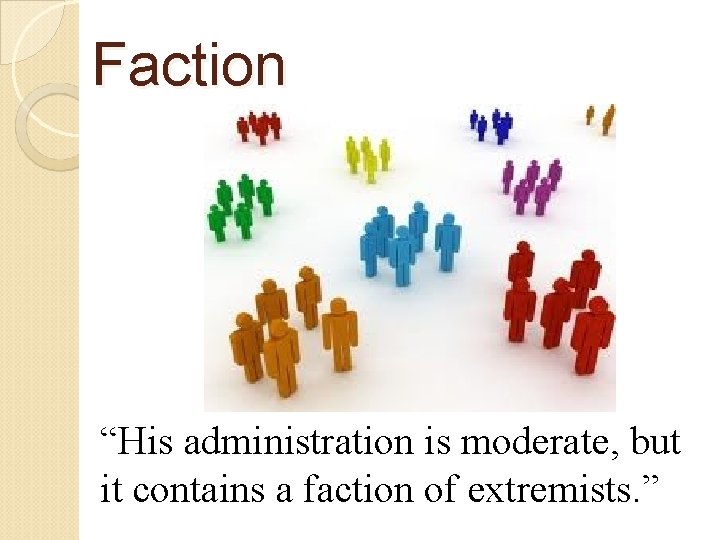 Faction “His administration is moderate, but it contains a faction of extremists. ” 