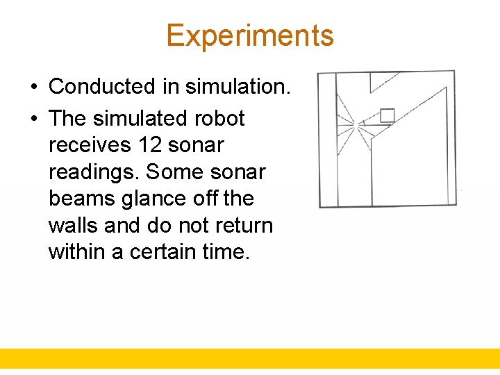 Experiments • Conducted in simulation. • The simulated robot receives 12 sonar readings. Some