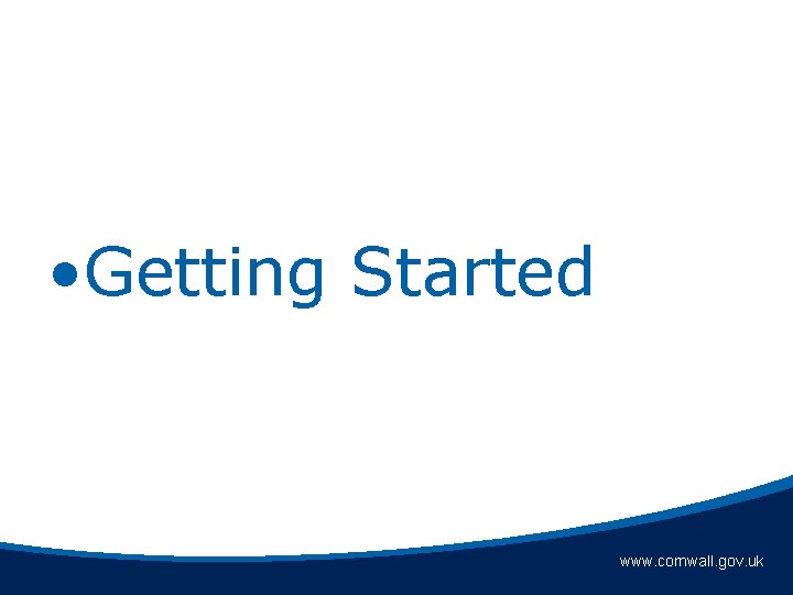  • Getting Started www. cornwall. gov. uk 
