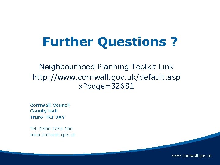 Further Questions ? Neighbourhood Planning Toolkit Link http: //www. cornwall. gov. uk/default. asp x?