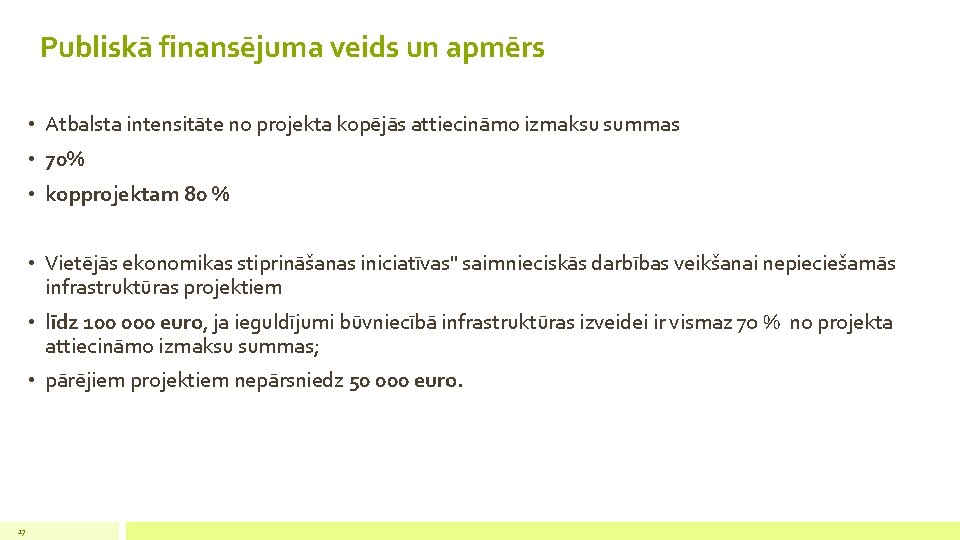 Publiskā finansējuma veids un apmērs • Atbalsta intensitāte no projekta kopējās attiecināmo izmaksu summas