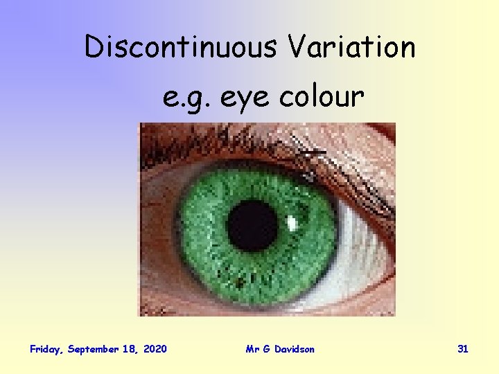 Discontinuous Variation e. g. eye colour Friday, September 18, 2020 Mr G Davidson 31