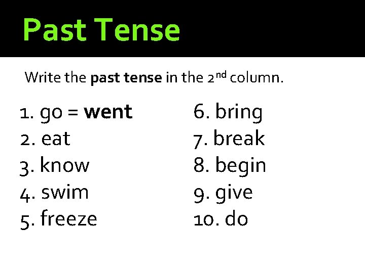 Past Tense Write the past tense in the 2 nd column. 1. go =