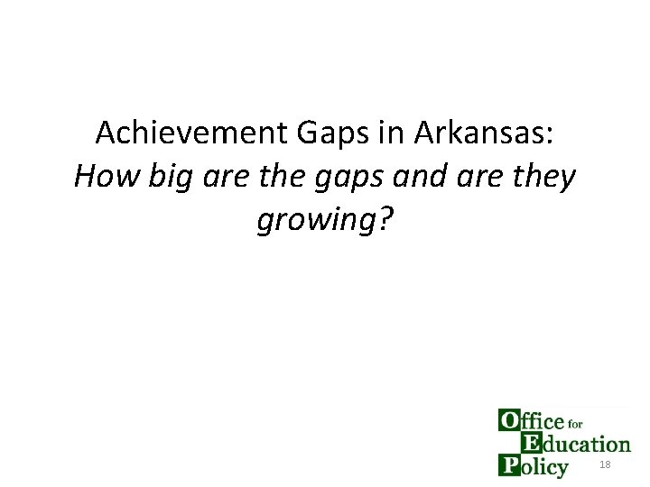 Achievement Gaps in Arkansas: How big are the gaps and are they growing? 18