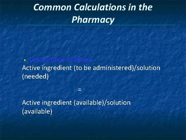 Common Calculations in the Pharmacy Calculations of Doses Active ingredient (to be administered)/solution (needed)