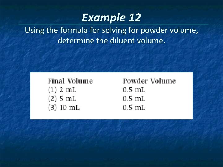 Example 12 Using the formula for solving for powder volume, determine the diluent volume.