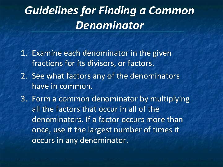 Guidelines for Finding a Common Denominator 1. Examine each denominator in the given fractions