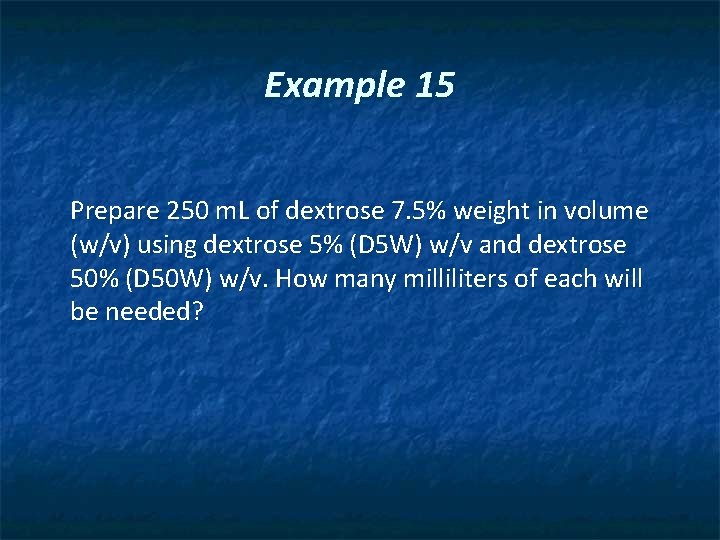 Example 15 Prepare 250 m. L of dextrose 7. 5% weight in volume (w/v)
