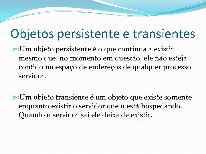 Objetos persistente e transientes Um objeto persistente é o que continua a existir mesmo