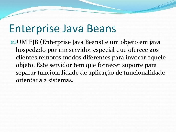 Enterprise Java Beans UM EJB (Enterprise Java Beans) e um objeto em java hospedado