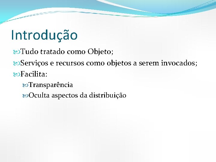 Introdução Tudo tratado como Objeto; Serviços e recursos como objetos a serem invocados; Facilita: