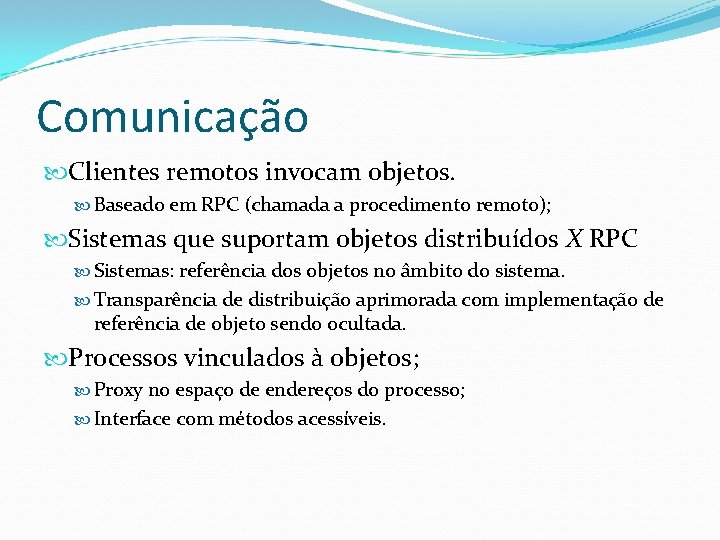 Comunicação Clientes remotos invocam objetos. Baseado em RPC (chamada a procedimento remoto); Sistemas que