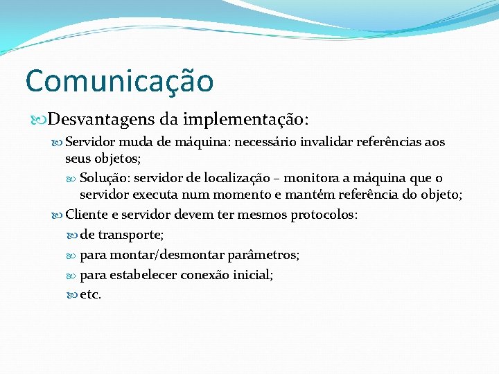 Comunicação Desvantagens da implementação: Servidor muda de máquina: necessário invalidar referências aos seus objetos;