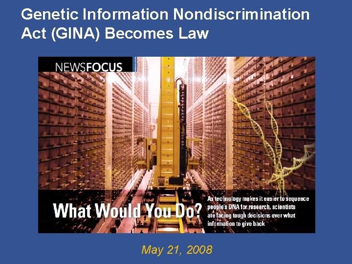Genetic Information Nondiscrimination Act (GINA) Becomes Law May 21, 2008 