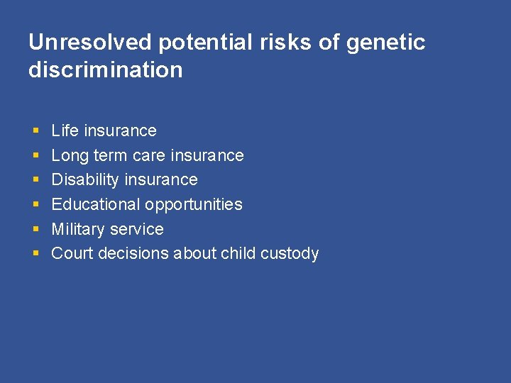 Unresolved potential risks of genetic discrimination § § § Life insurance Long term care
