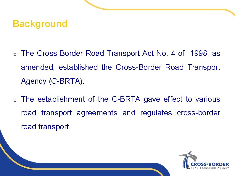 Background q The Cross Border Road Transport Act No. 4 of 1998, as amended,