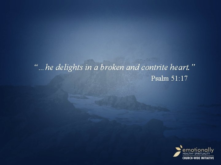 “…he delights in a broken and contrite heart. ” Psalm 51: 17 