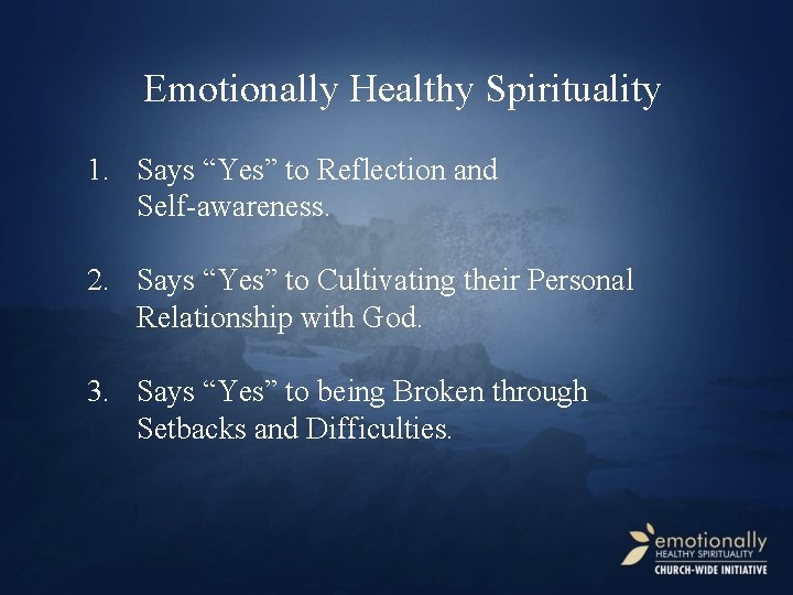 Emotionally Healthy Spirituality 1. Says “Yes” to Reflection and Self-awareness. 2. Says “Yes” to