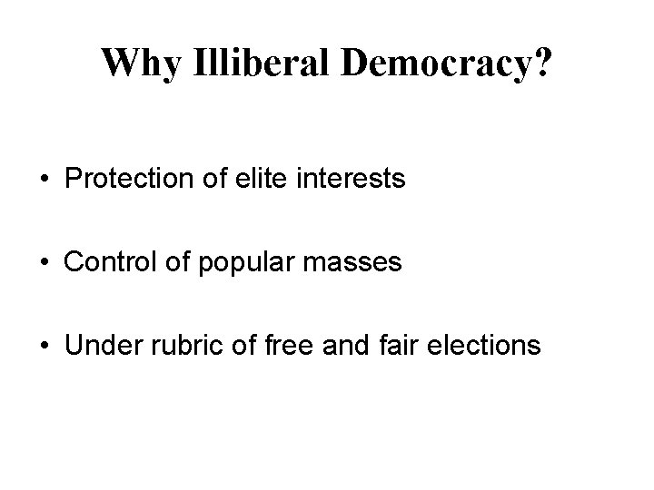 Why Illiberal Democracy? • Protection of elite interests • Control of popular masses •