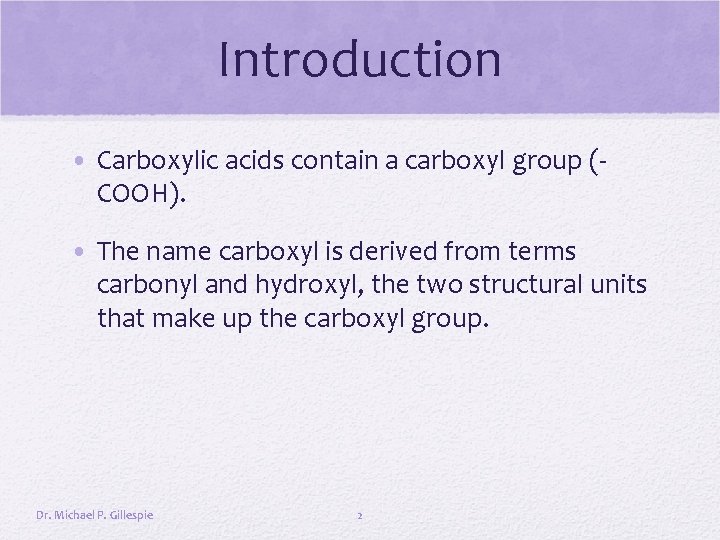 Introduction • Carboxylic acids contain a carboxyl group (COOH). • The name carboxyl is