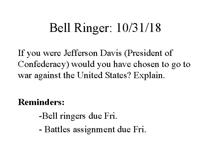 Bell Ringer: 10/31/18 If you were Jefferson Davis (President of Confederacy) would you have