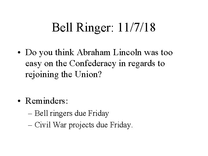 Bell Ringer: 11/7/18 • Do you think Abraham Lincoln was too easy on the