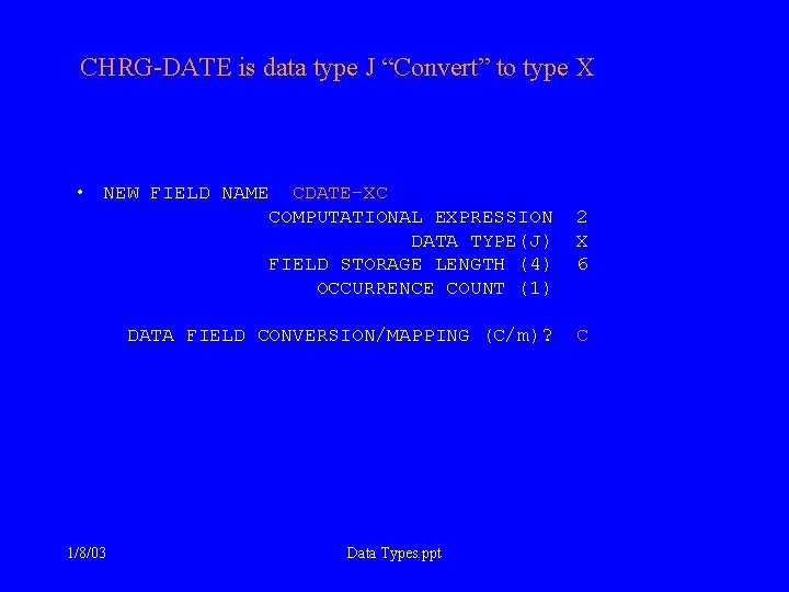 CHRG-DATE is data type J “Convert” to type X • NEW FIELD NAME CDATE-XC