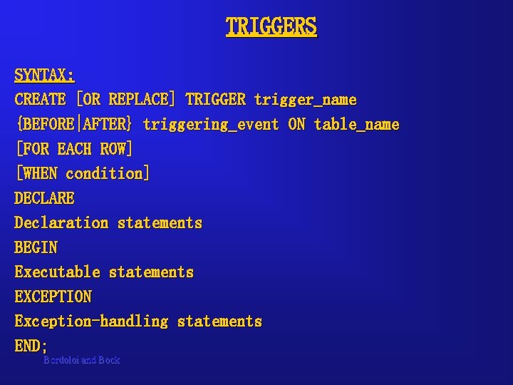 TRIGGERS SYNTAX: CREATE [OR REPLACE] TRIGGER trigger_name {BEFORE|AFTER} triggering_event ON table_name [FOR EACH ROW]