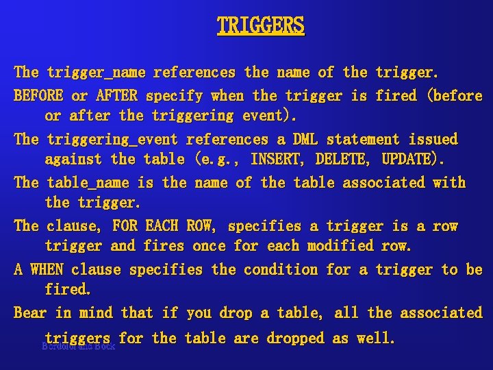 TRIGGERS The trigger_name references the name of the trigger. BEFORE or AFTER specify when