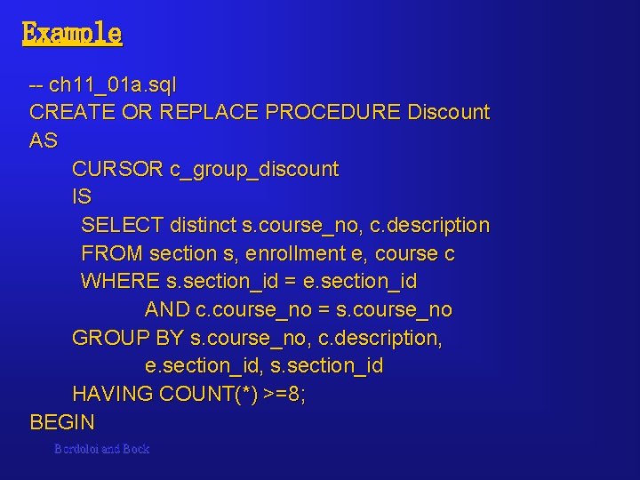 Example -- ch 11_01 a. sql CREATE OR REPLACE PROCEDURE Discount AS CURSOR c_group_discount