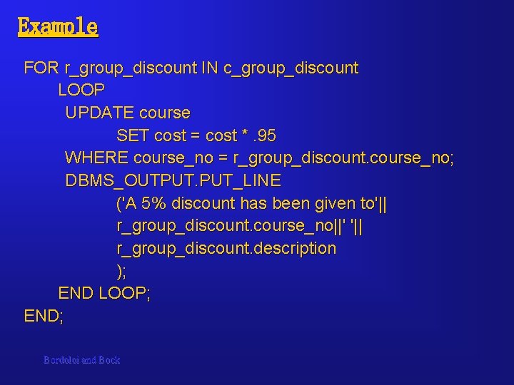 Example FOR r_group_discount IN c_group_discount LOOP UPDATE course SET cost = cost *. 95 Example FOR r_group_discount IN c_group_discount LOOP UPDATE course SET cost = cost *. 95