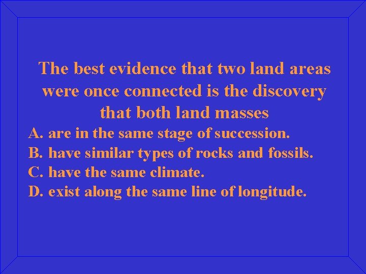 The best evidence that two land areas were once connected is the discovery that