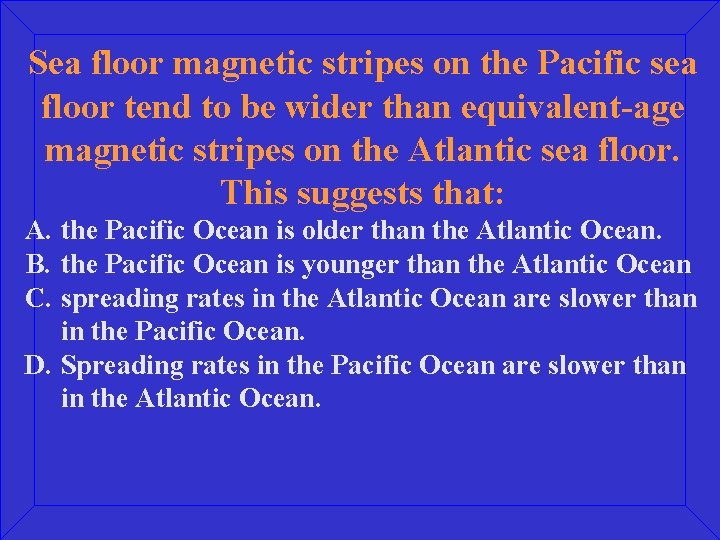 Sea floor magnetic stripes on the Pacific sea floor tend to be wider than