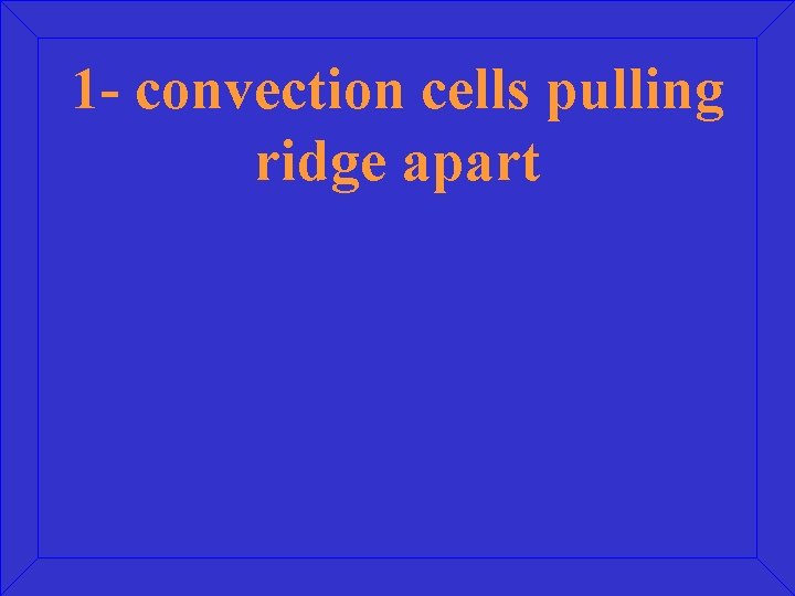 1 - convection cells pulling ridge apart 