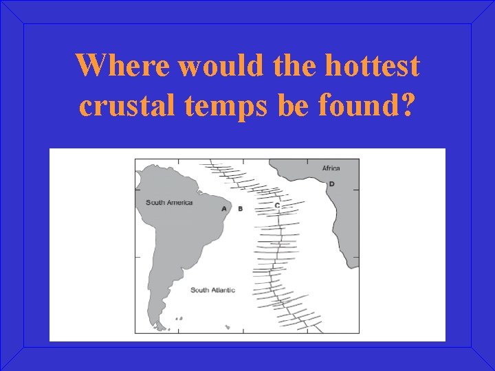 Where would the hottest crustal temps be found? 