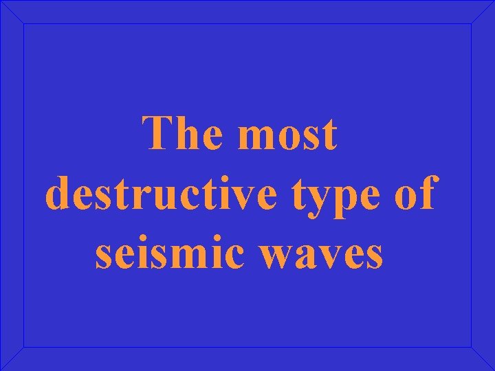 The most destructive type of seismic waves 