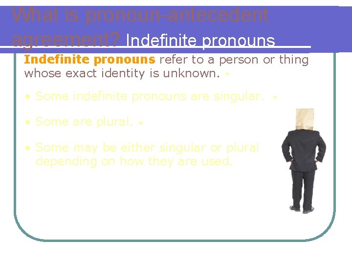 What is pronoun-antecedent agreement? Indefinite pronouns refer to a person or thing whose exact