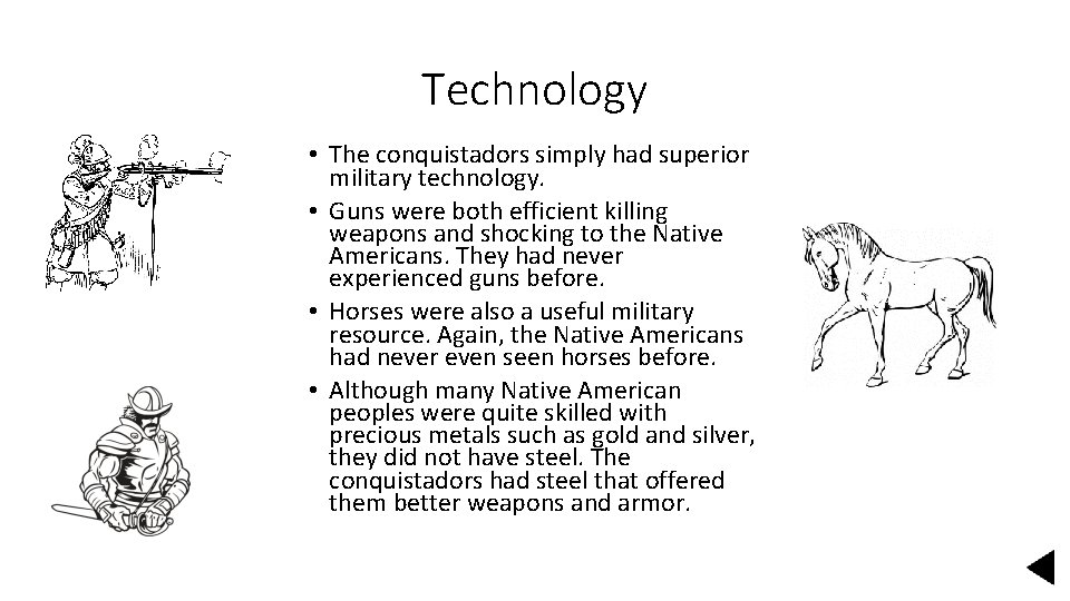 Technology • The conquistadors simply had superior military technology. • Guns were both efficient