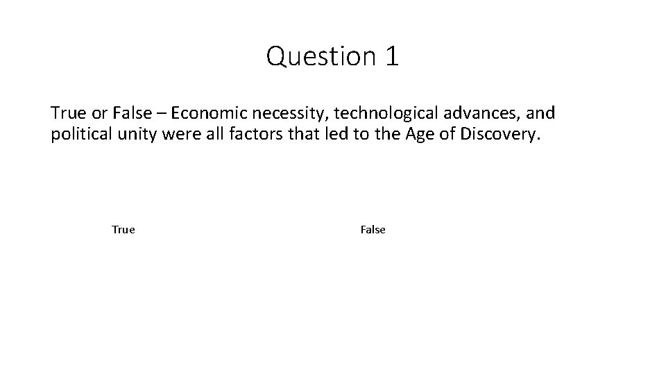 Question 1 True or False – Economic necessity, technological advances, and political unity were