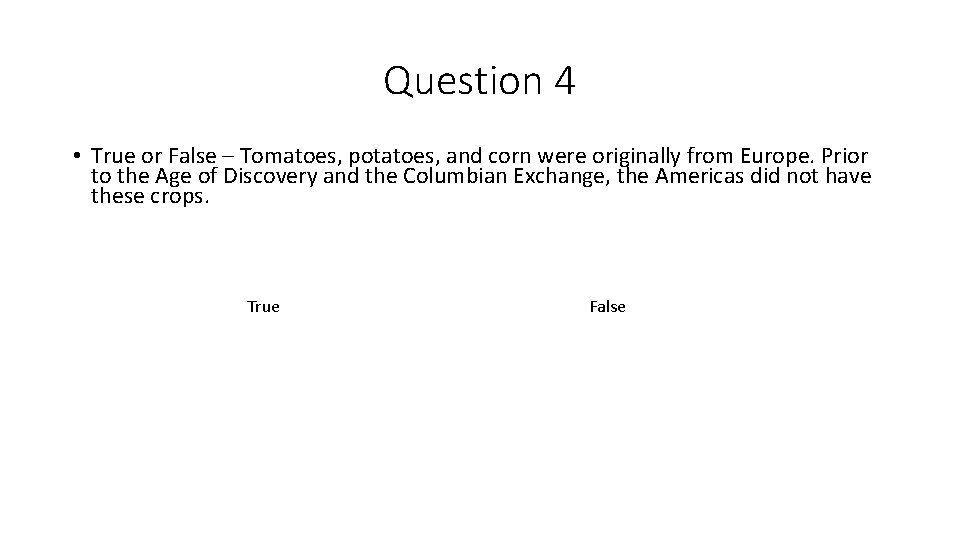 Question 4 • True or False – Tomatoes, potatoes, and corn were originally from