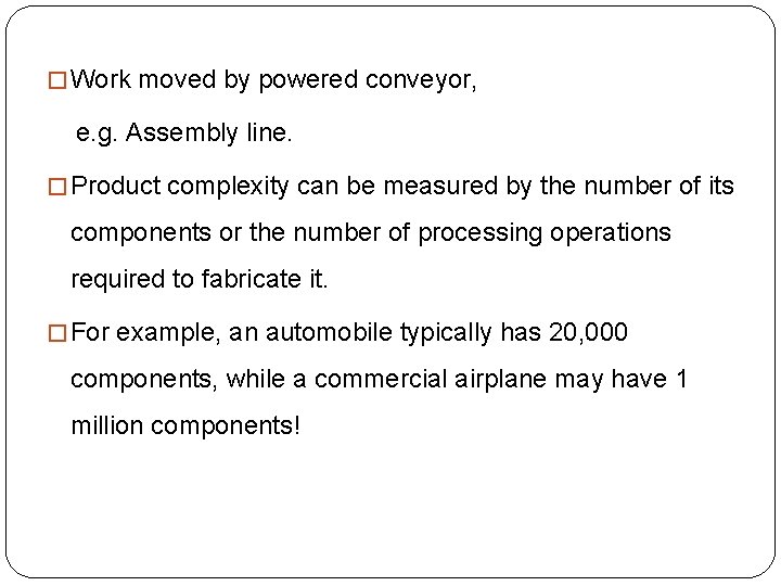 � Work moved by powered conveyor, e. g. Assembly line. � Product complexity can