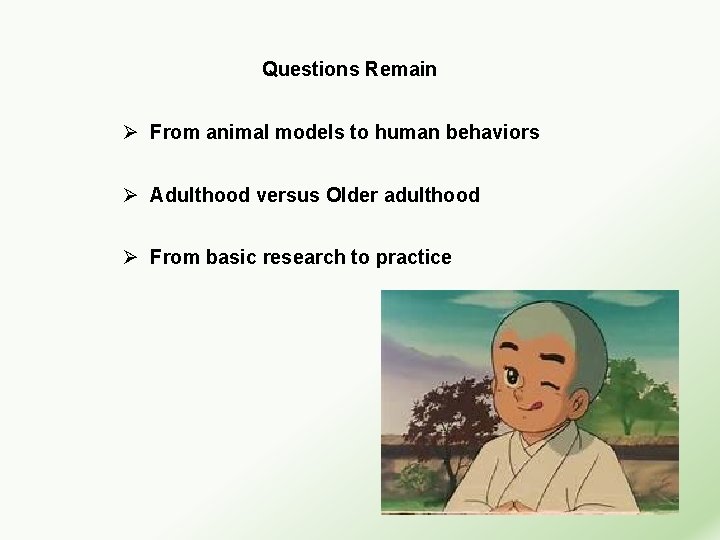 Questions Remain Ø From animal models to human behaviors Ø Adulthood versus Older adulthood