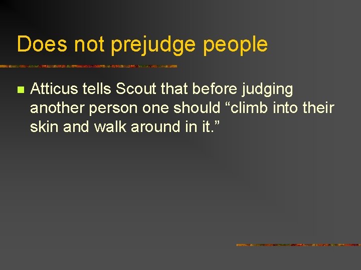 Does not prejudge people n Atticus tells Scout that before judging another person one
