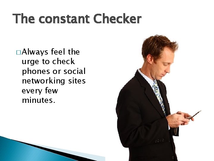 The constant Checker � Always feel the urge to check phones or social networking