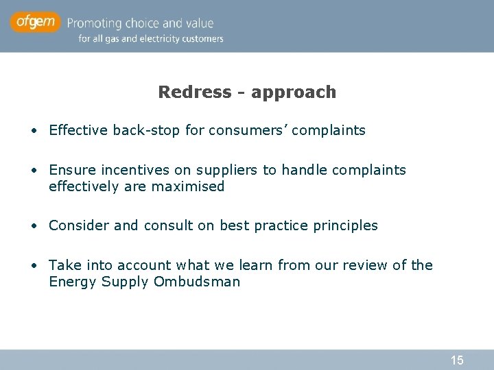 Redress - approach • Effective back-stop for consumers’ complaints • Ensure incentives on suppliers