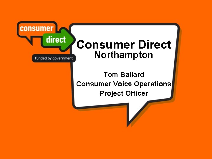 Consumer Direct Northampton Tom Ballard Consumer Voice Operations Project Officer 