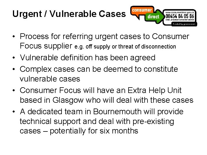 Urgent / Vulnerable Cases • Process for referring urgent cases to Consumer Focus supplier