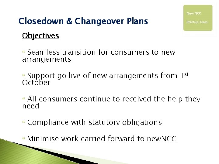 Closedown & Changeover Plans Objectives Seamless transition for consumers to new arrangements Support go